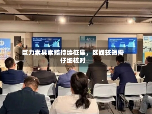 巨力索具索赔持续征集，区间较短需仔细核对