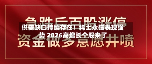 供需缺口持续存在!稀土永磁表现强势 2026高增长个股来了-第2张图片