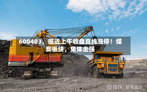 600403，临近上午收盘直线涨停！煤炭板块，集体走强-第2张图片