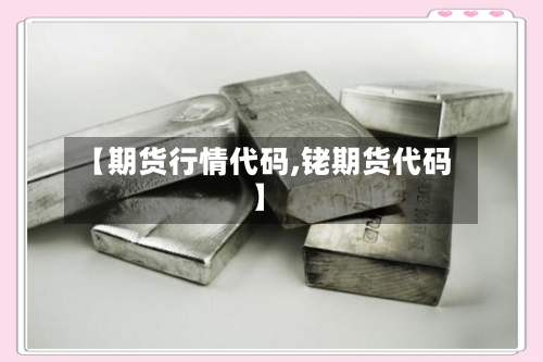 【期货行情代码,铑期货代码】-第2张图片