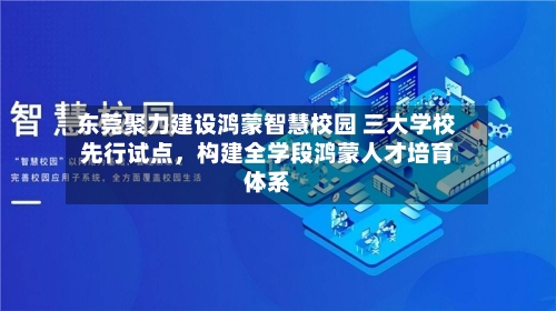 东莞聚力建设鸿蒙智慧校园 三大学校先行试点,构建全学段鸿蒙人才培育体系