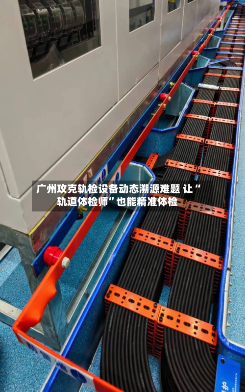 广州攻克轨检设备动态溯源难题 让“轨道体检师”也能精准体检-第3张图片