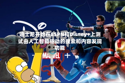 迪士尼开始在ESPN和Disney+上测试由人工智能驱动的搜索和内容发现功能