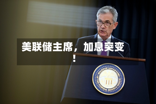 美联储主席，加息突变！