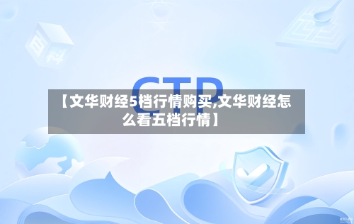 【文华财经5档行情购买,文华财经怎么看五档行情】