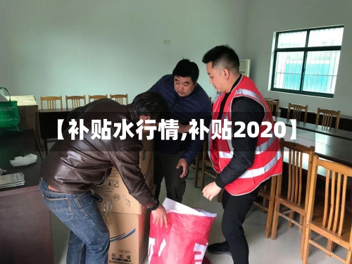 【补贴水行情,补贴2020】-第1张图片