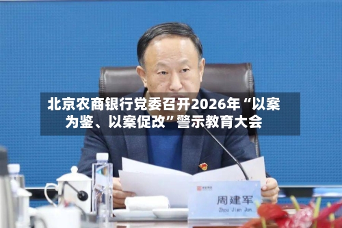 北京农商银行党委召开2026年“以案为鉴	、以案促改”警示教育大会-第2张图片