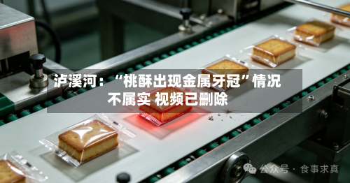 泸溪河：“桃酥出现金属牙冠”情况不属实 视频已删除-第2张图片