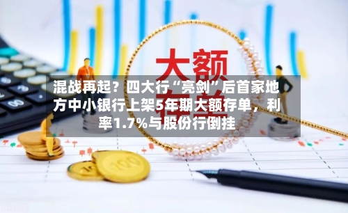 混战再起？四大行“亮剑	”后首家地方中小银行上架5年期大额存单，利率1.7%与股份行倒挂-第3张图片