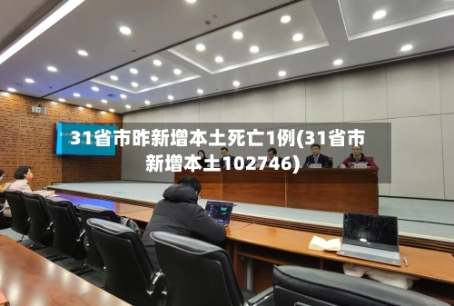 31省市昨新增本土死亡1例(31省市新增本土102746)