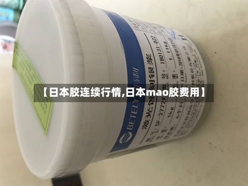 【日本胶连续行情,日本mao胶费用】-第2张图片
