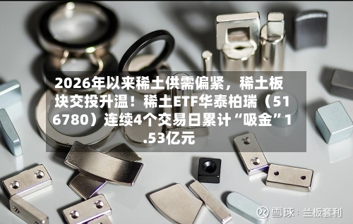 2026年以来稀土供需偏紧，稀土板块交投升温！稀土ETF华泰柏瑞（516780）连续4个交易日累计“吸金	”1.53亿元-第2张图片