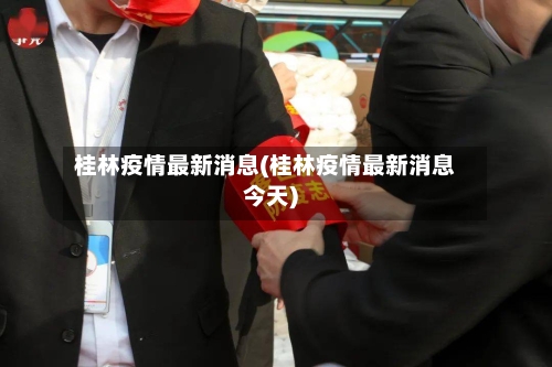 桂林疫情最新消息(桂林疫情最新消息今天)