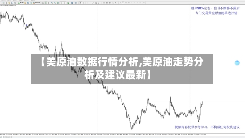 【美原油数据行情分析,美原油走势分析及建议最新】