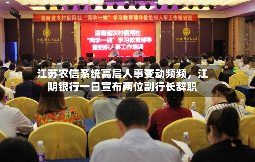 江苏农信系统高层人事变动频频，江阴银行一日宣布两位副行长辞职